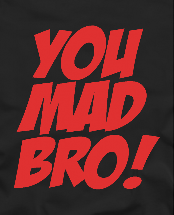 You mad bro